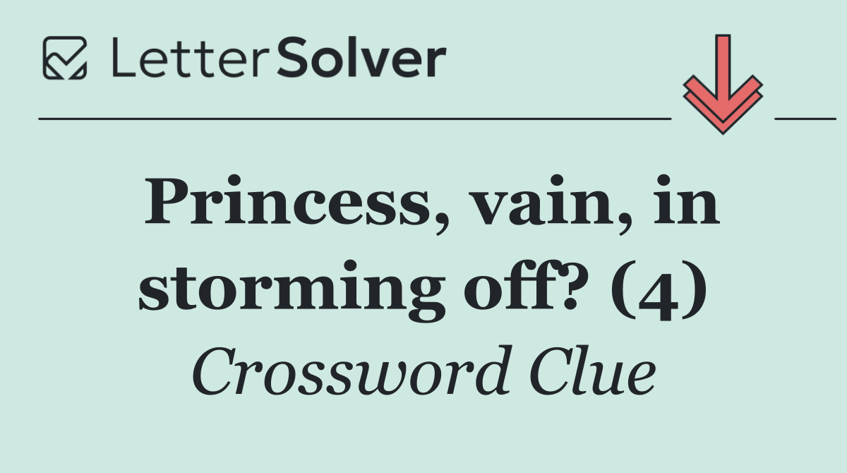 Princess, vain, in storming off? (4)