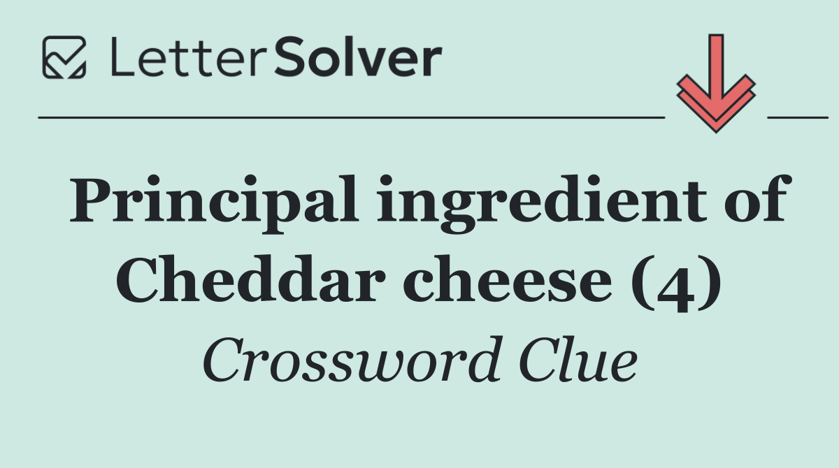 Principal ingredient of Cheddar cheese (4)