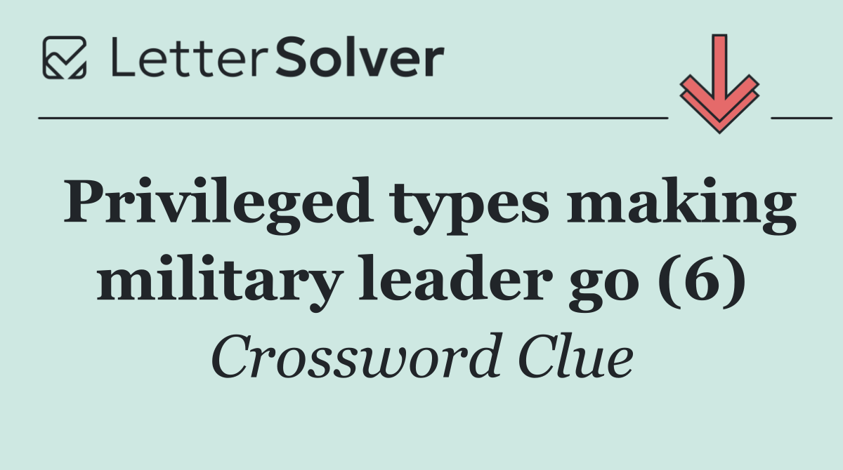 Privileged types making military leader go (6)