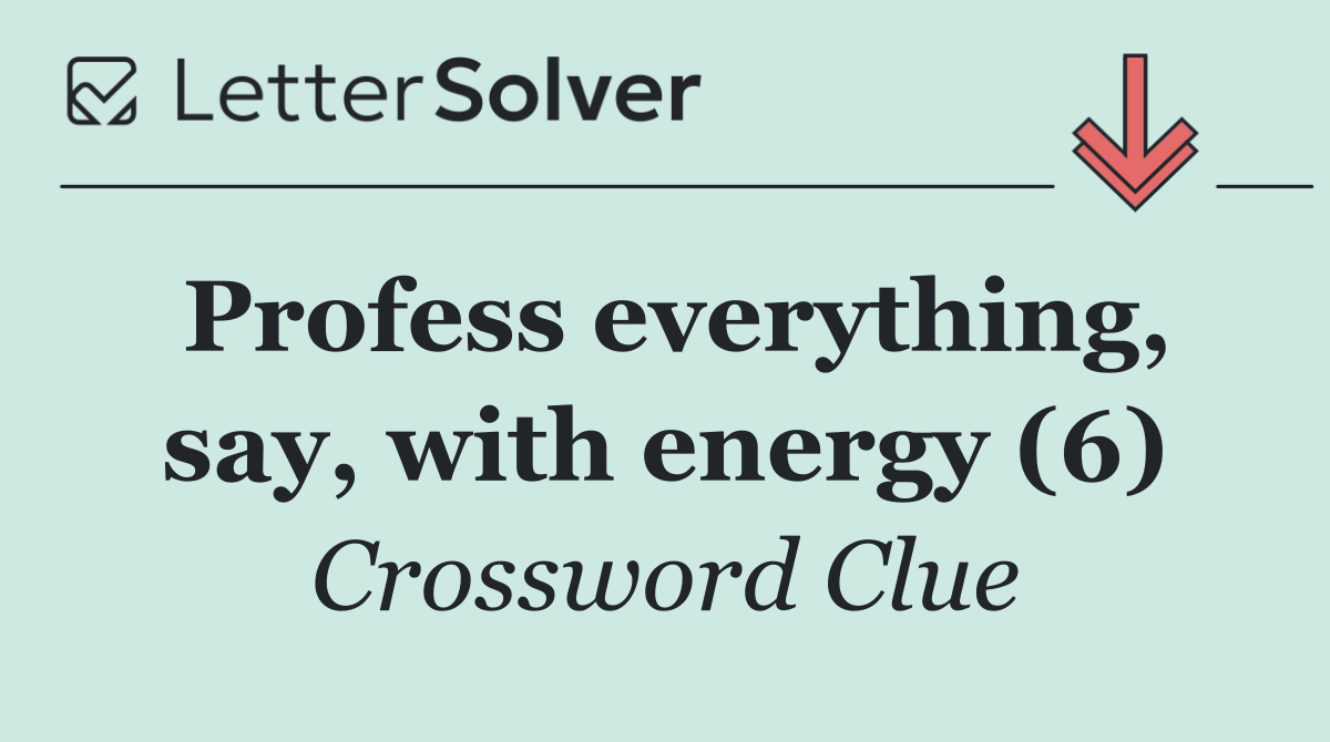 Profess everything, say, with energy (6)