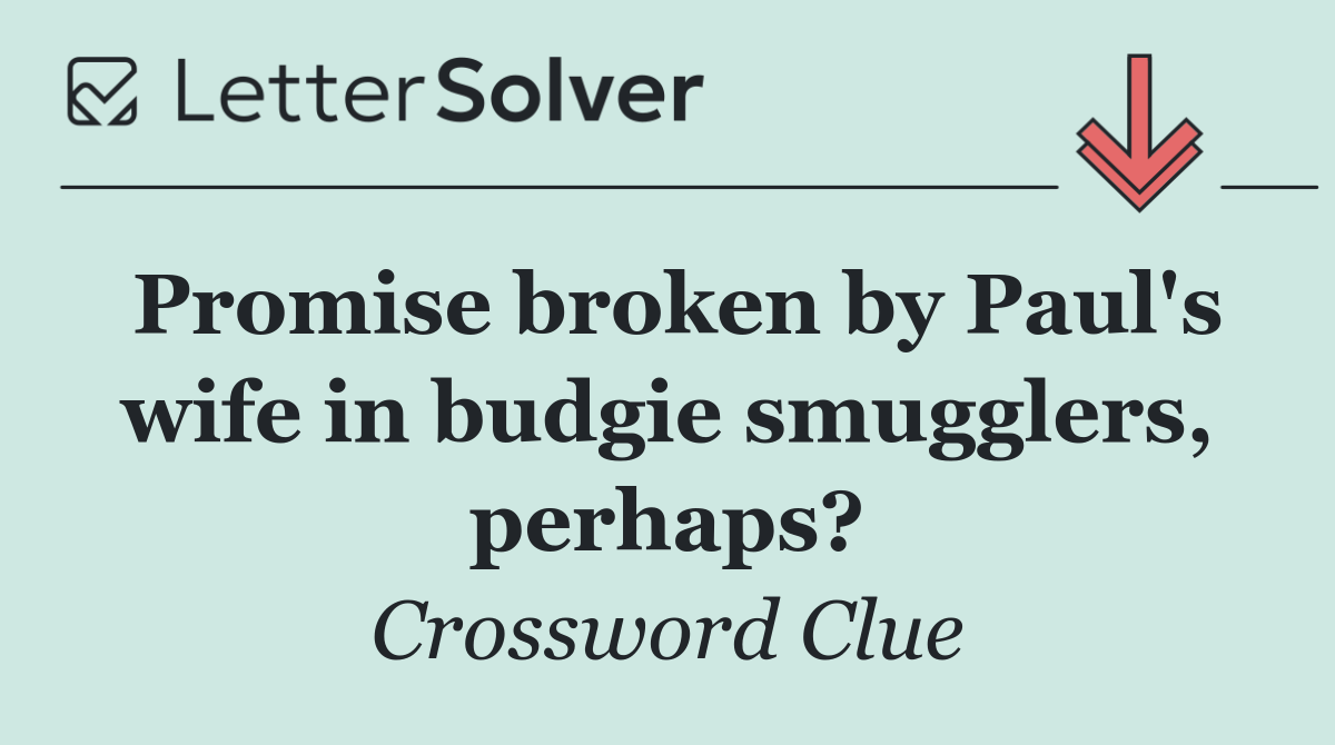 Promise broken by Paul's wife in budgie smugglers, perhaps?