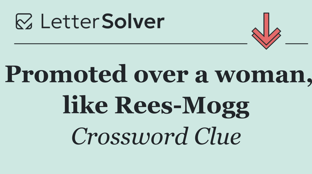 Promoted over a woman, like Rees Mogg