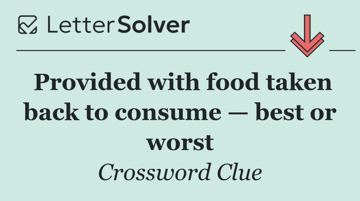 Provided with food taken back to consume — best or worst