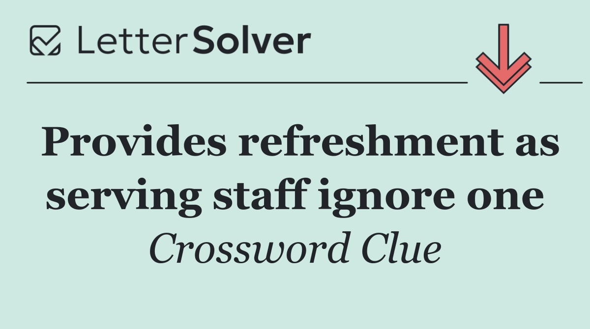 Provides refreshment as serving staff ignore one