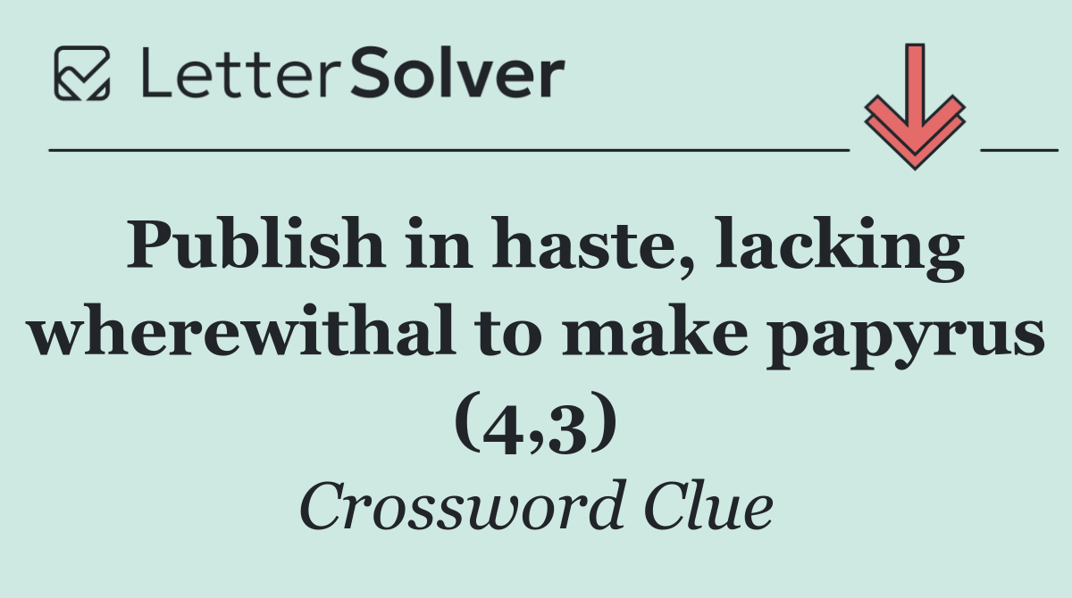 Publish in haste, lacking wherewithal to make papyrus (4,3)