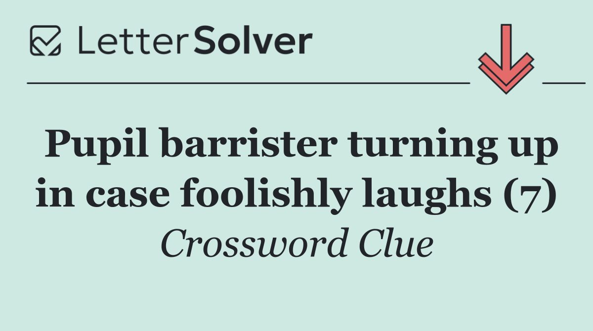 Pupil barrister turning up in case foolishly laughs (7)