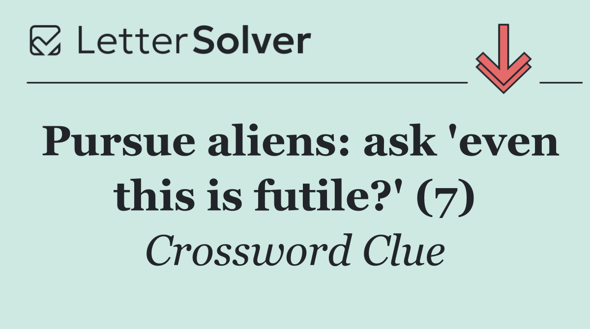 Pursue aliens: ask 'even this is futile?' (7)