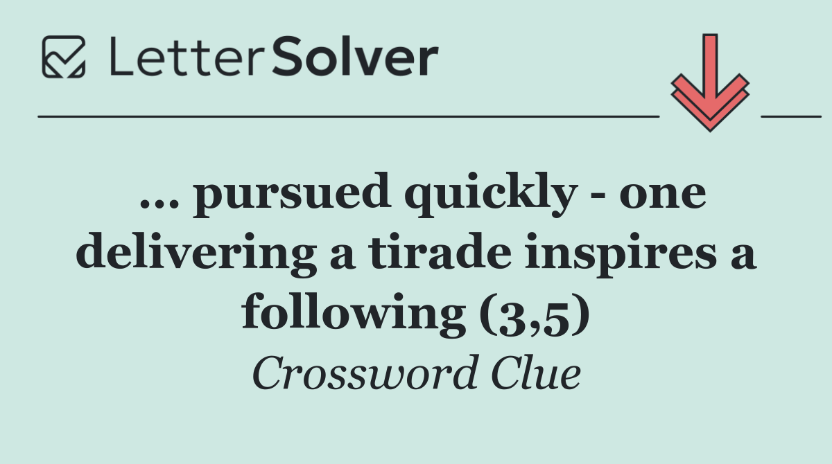 … pursued quickly   one delivering a tirade inspires a following (3,5)