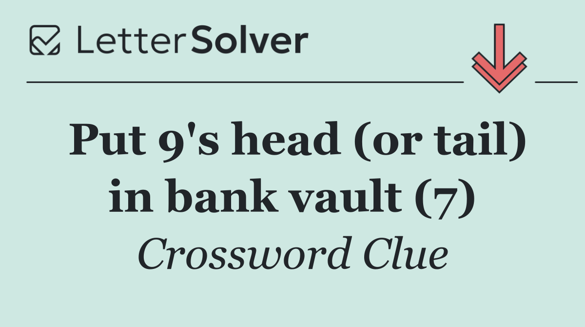 Put 9's head (or tail) in bank vault (7)