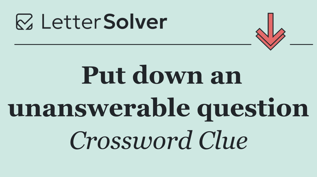Put down an unanswerable question