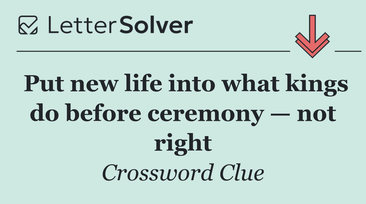 Put new life into what kings do before ceremony — not right