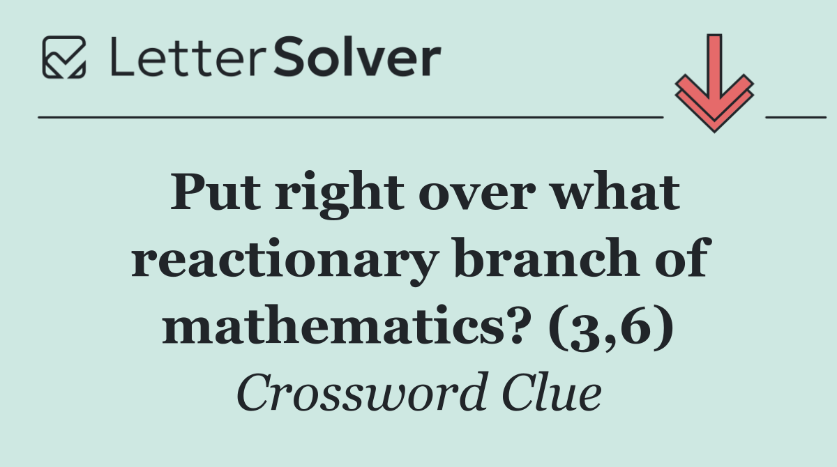 Put right over what reactionary branch of mathematics? (3,6)
