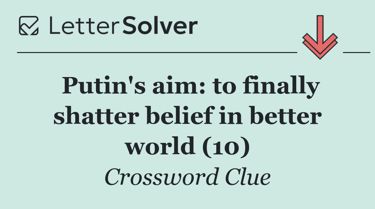 Putin's aim: to finally shatter belief in better world (10)