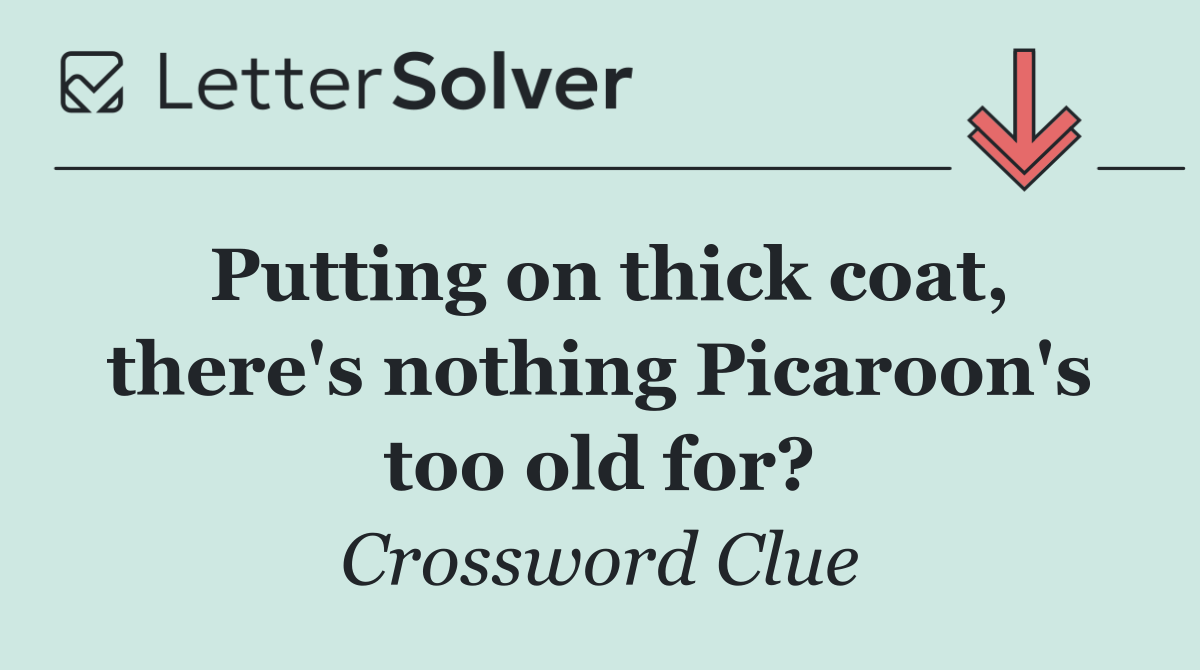 Putting on thick coat, there's nothing Picaroon's too old for?