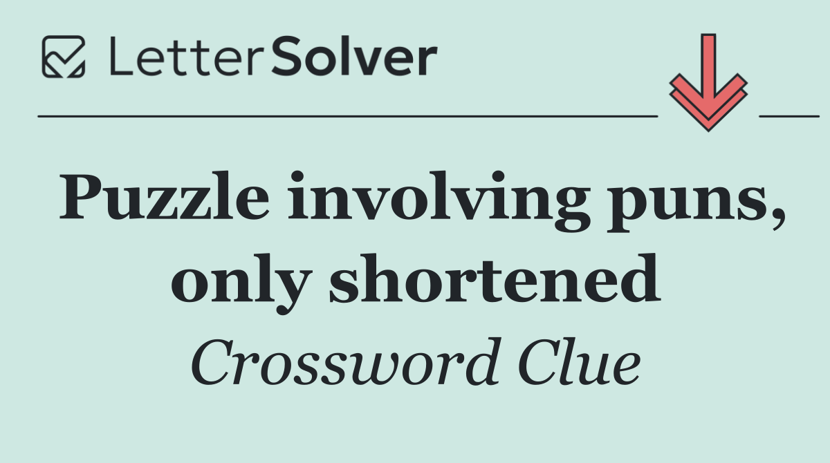 Puzzle involving puns, only shortened
