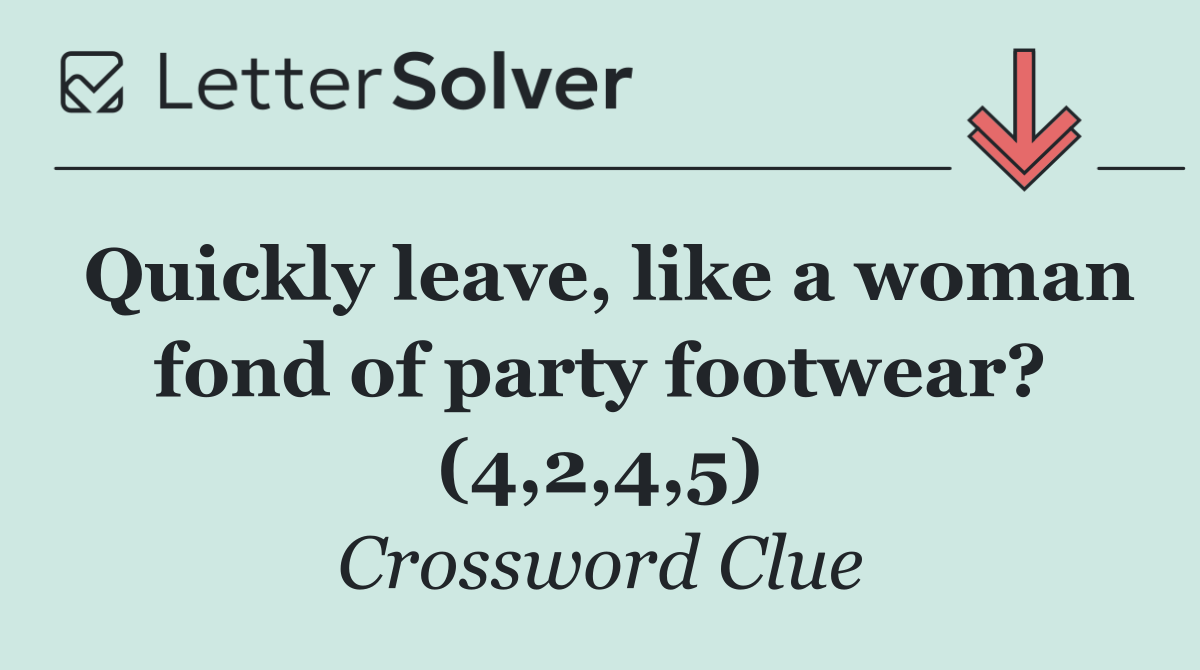 Quickly leave, like a woman fond of party footwear? (4,2,4,5)