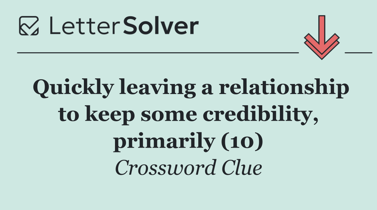 Quickly leaving a relationship to keep some credibility, primarily (10)