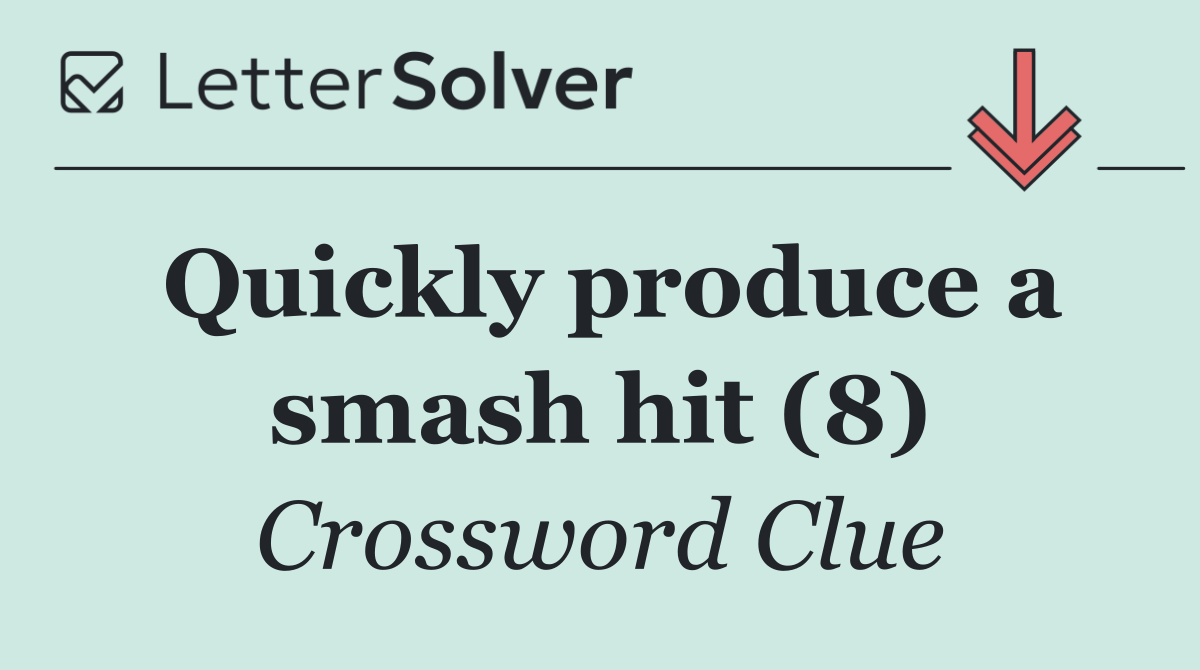 Quickly produce a smash hit (8)