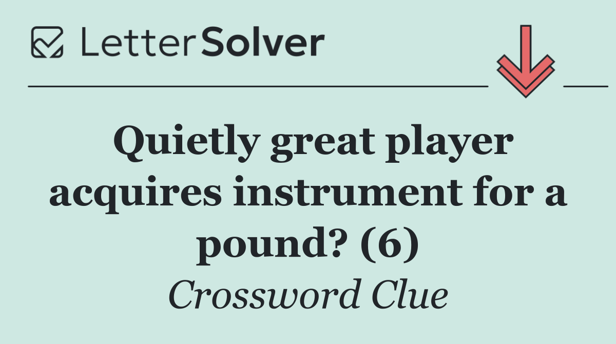Quietly great player acquires instrument for a pound? (6)