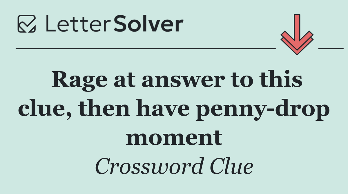 Rage at answer to this clue, then have penny drop moment