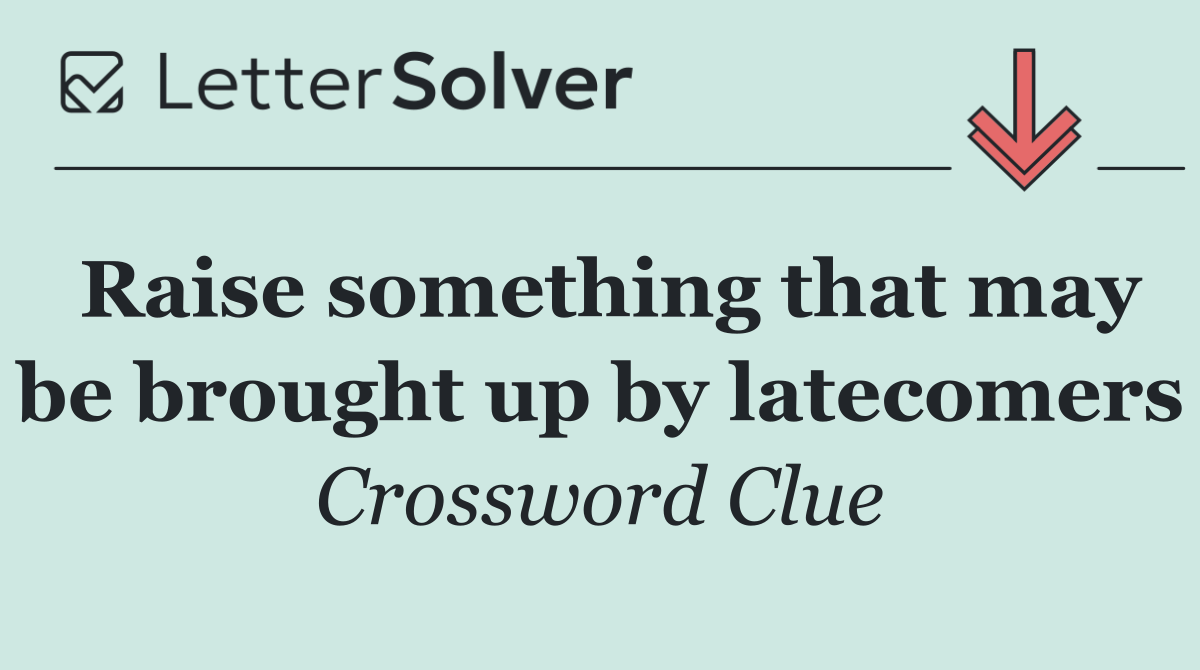 Raise something that may be brought up by latecomers