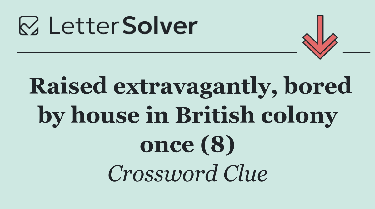 Raised extravagantly, bored by house in British colony once (8)