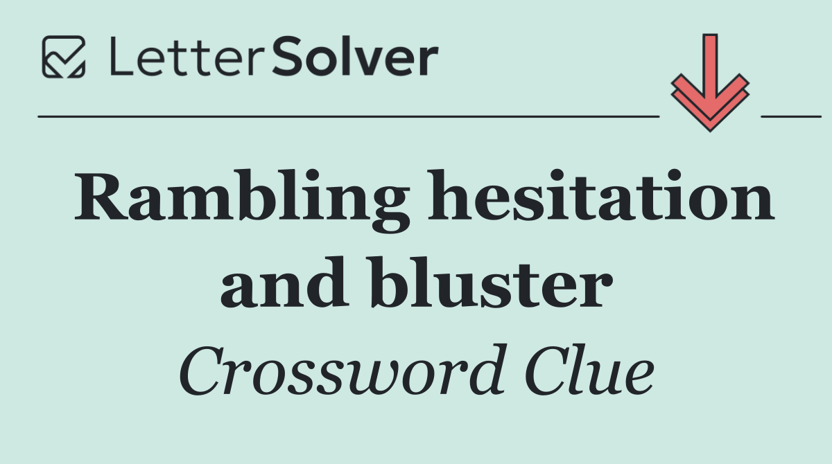 Rambling hesitation and bluster