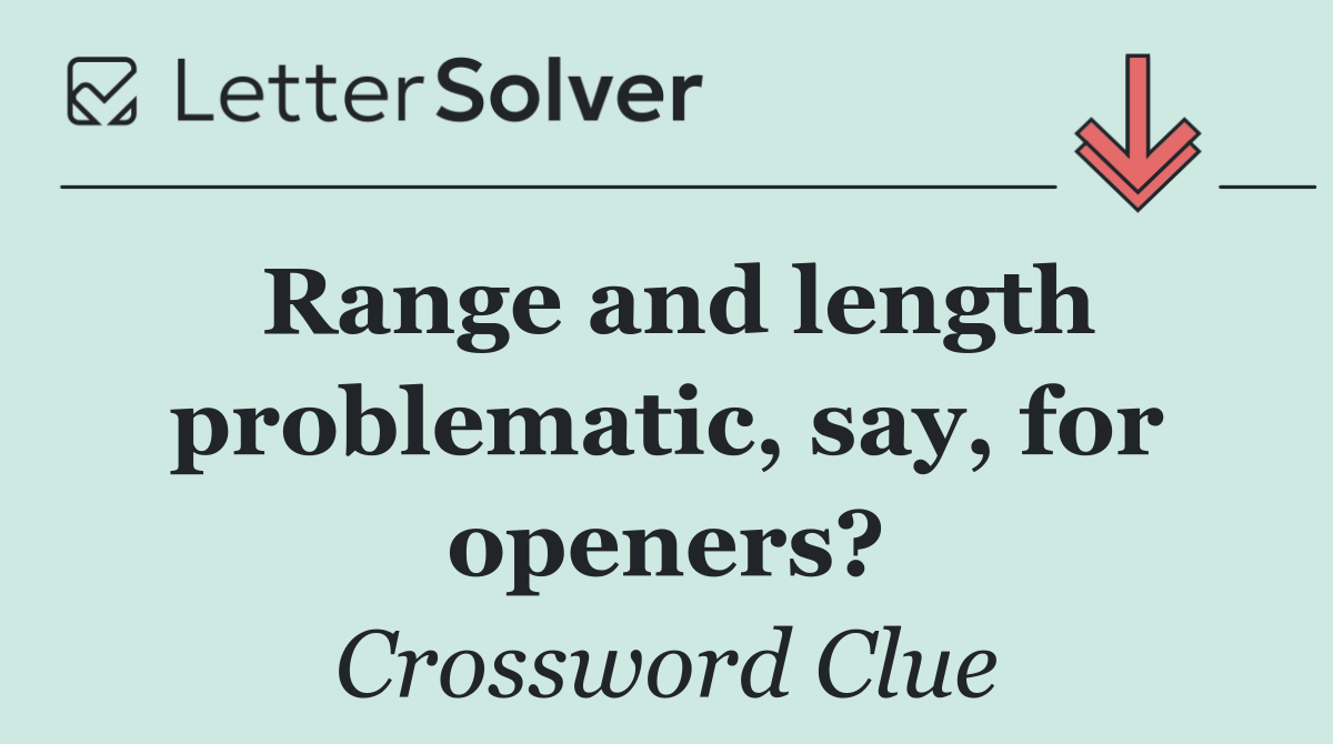 Range and length problematic, say, for openers?