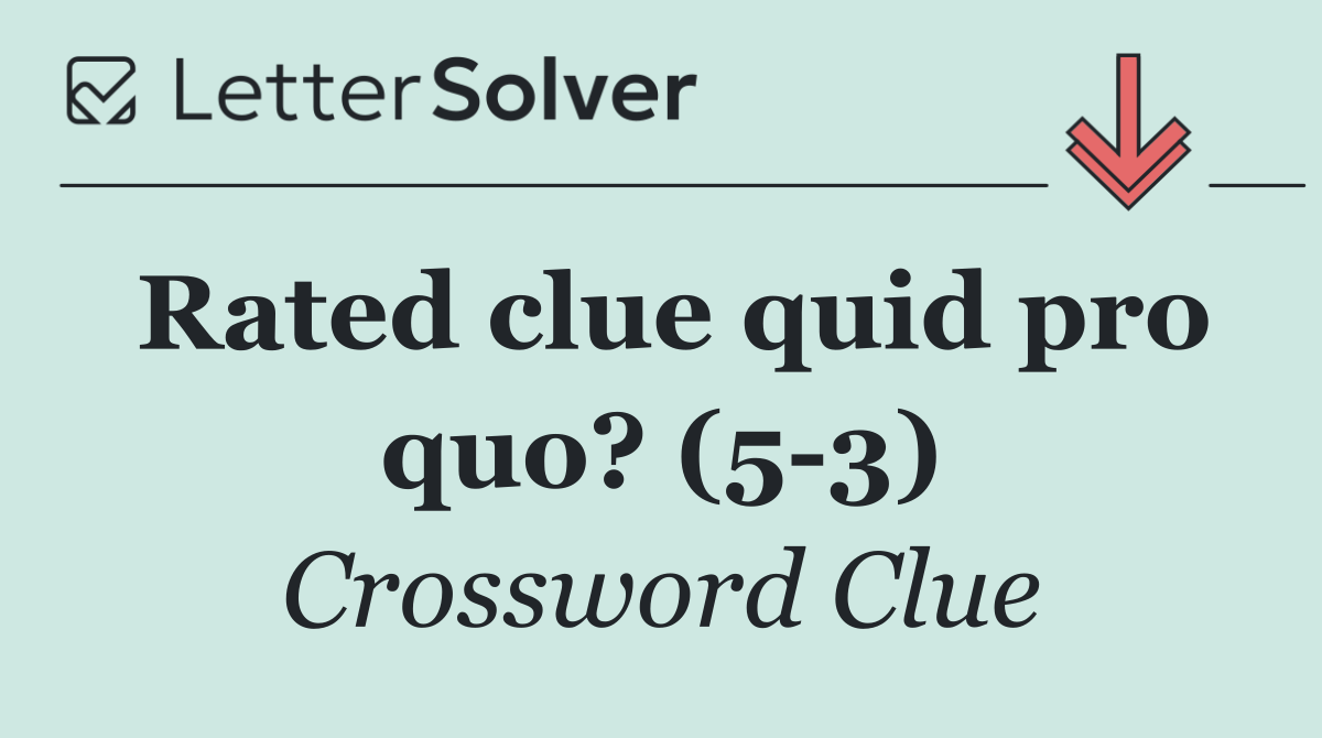 Rated clue quid pro quo? (5 3)