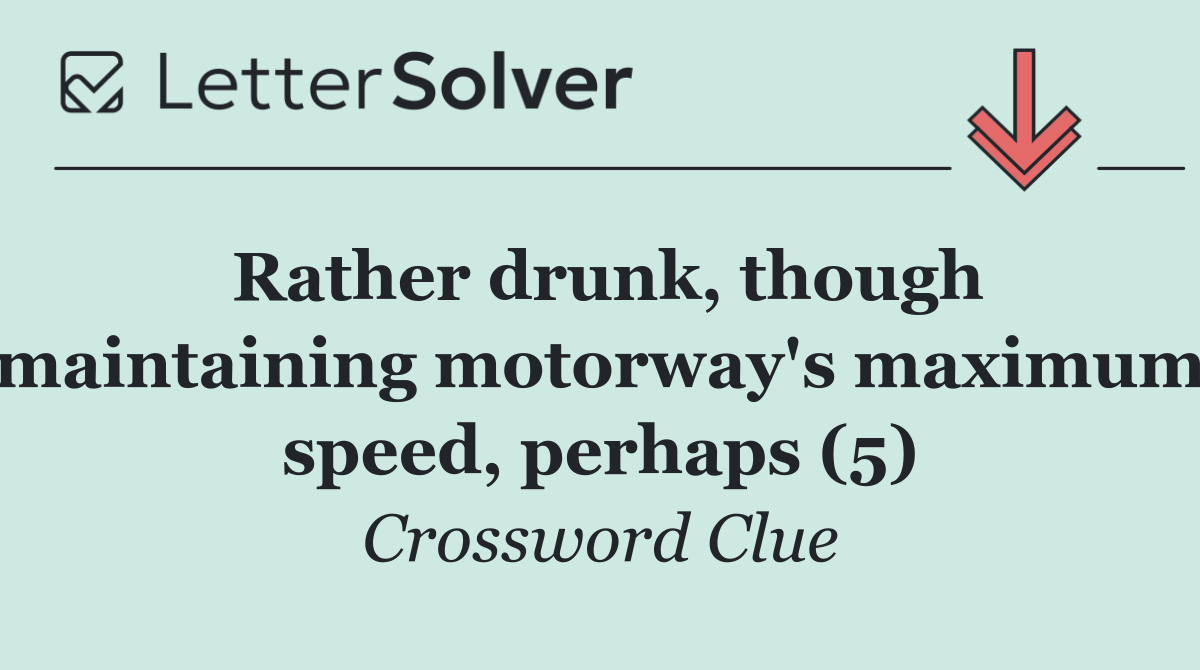 Rather drunk, though maintaining motorway's maximum speed, perhaps (5)