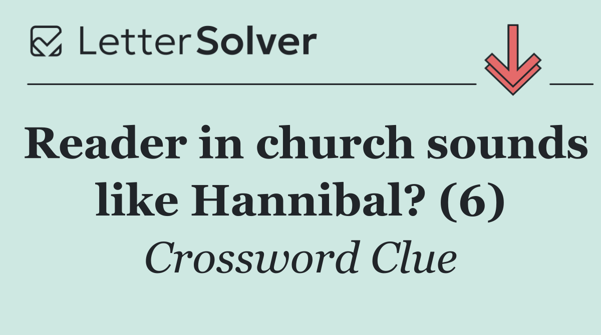 Reader in church sounds like Hannibal? (6)