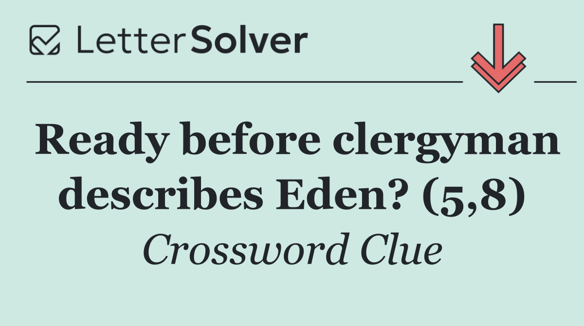 Ready before clergyman describes Eden? (5,8)