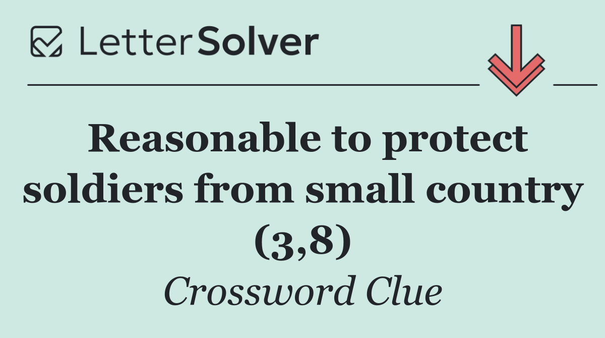 Reasonable to protect soldiers from small country (3,8)