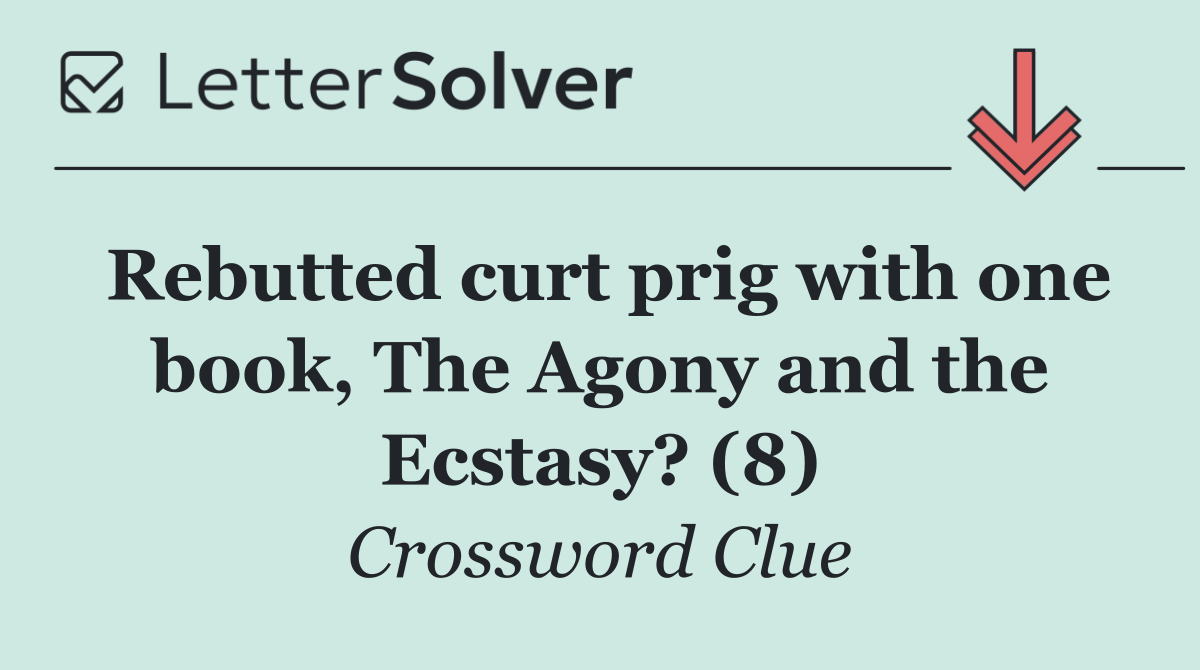 Rebutted curt prig with one book, The Agony and the Ecstasy? (8)