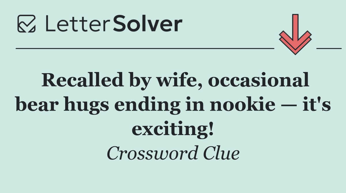 Recalled by wife, occasional bear hugs ending in nookie — it's exciting!