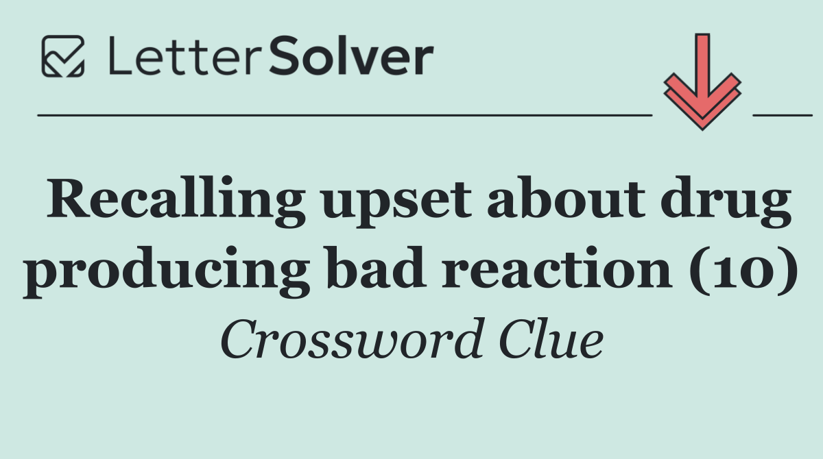 Recalling upset about drug producing bad reaction (10)