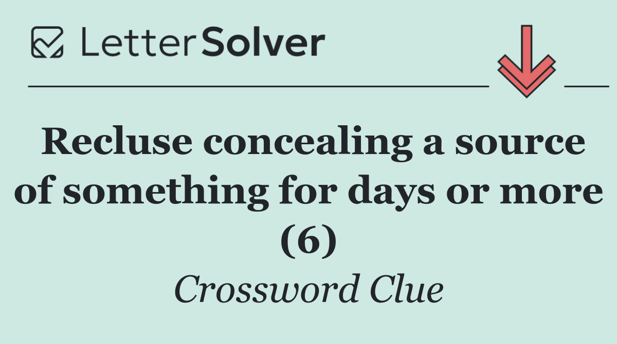 Recluse concealing a source of something for days or more (6)