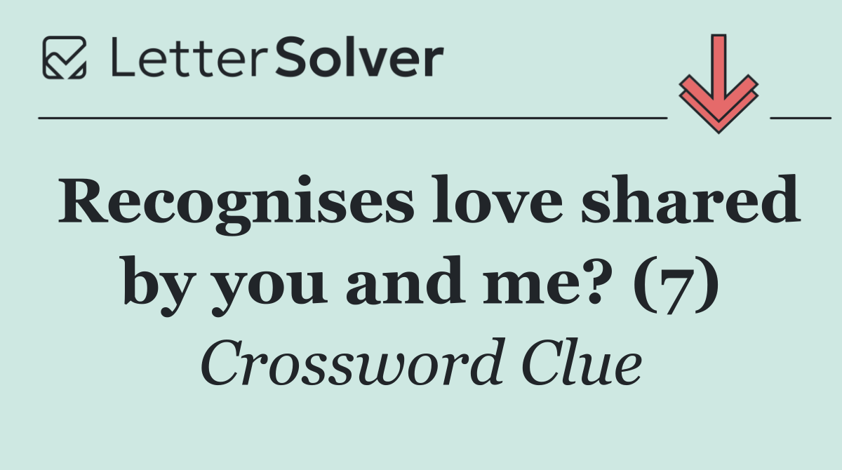 Recognises love shared by you and me? (7)