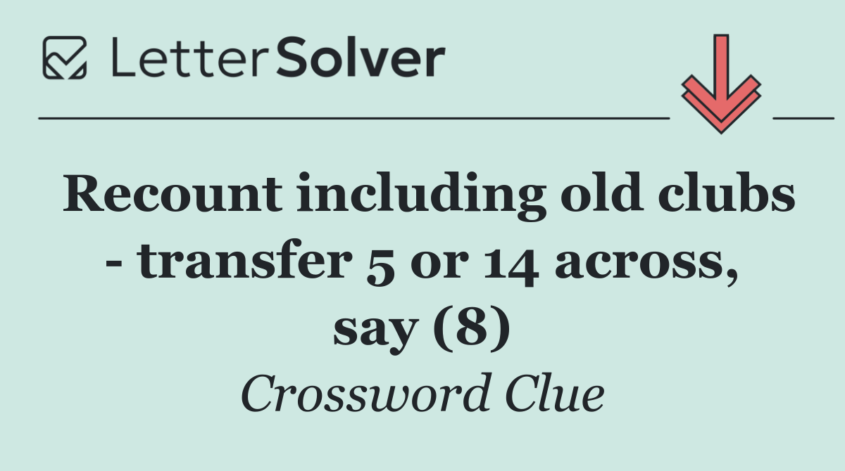 Recount including old clubs   transfer 5 or 14 across, say (8)