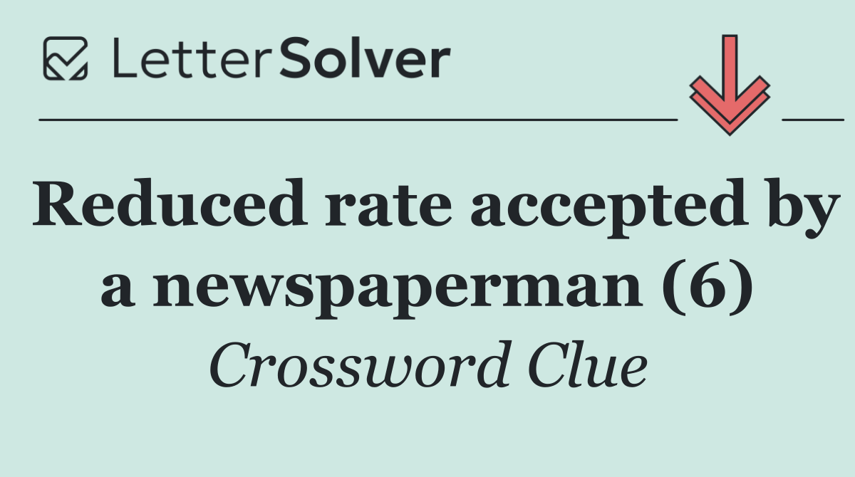 Reduced rate accepted by a newspaperman (6)