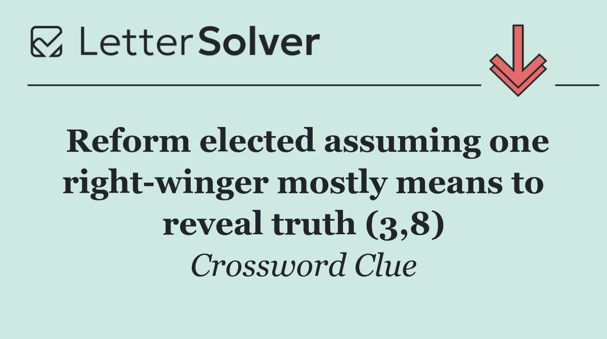 Reform elected assuming one right winger mostly means to reveal truth (3,8)