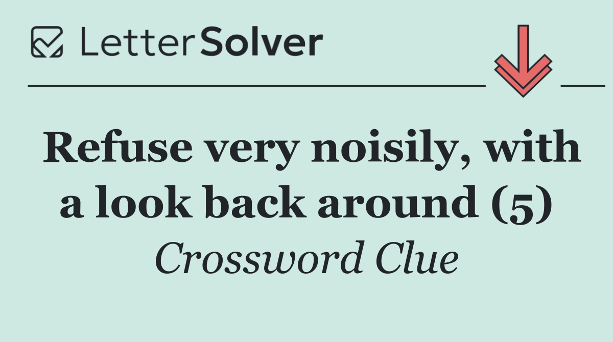 Refuse very noisily, with a look back around (5)