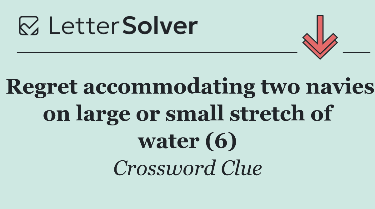 Regret accommodating two navies on large or small stretch of water (6)