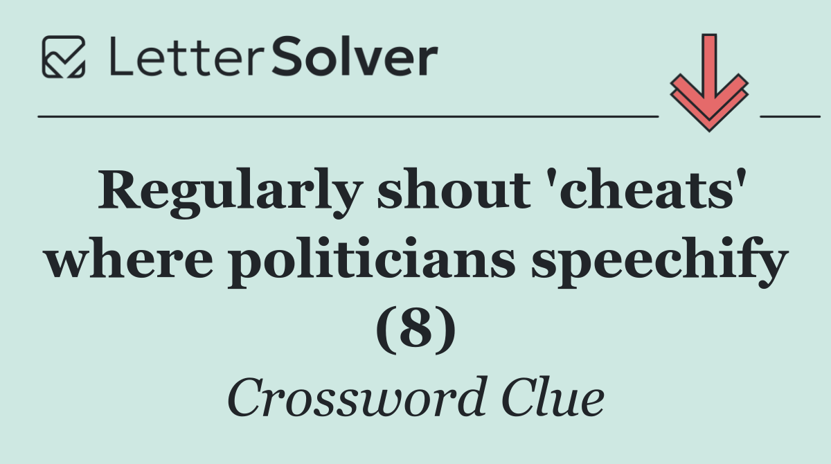 Regularly shout 'cheats' where politicians speechify (8)
