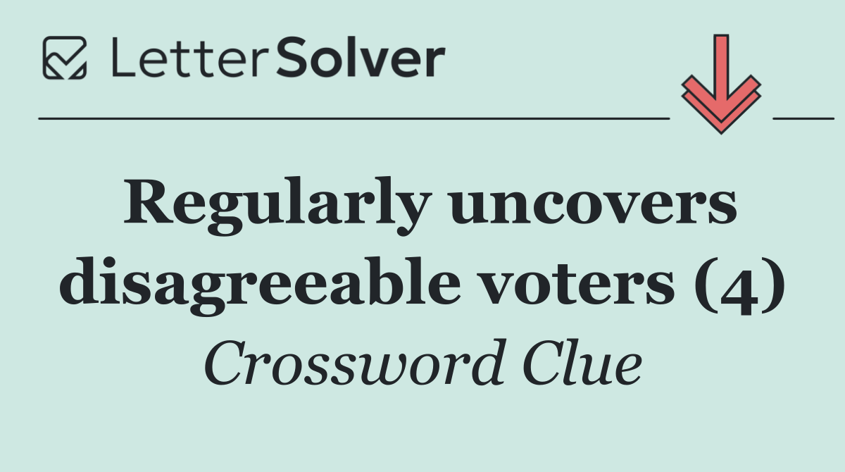 Regularly uncovers disagreeable voters (4)