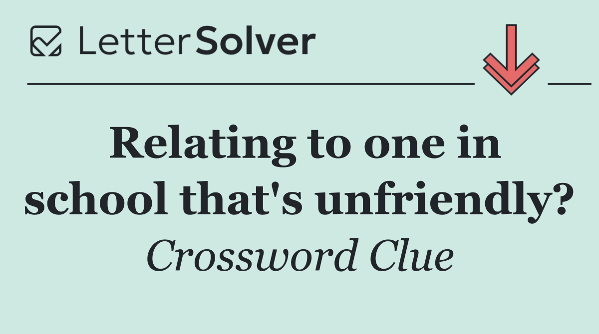 Relating to one in school that's unfriendly?