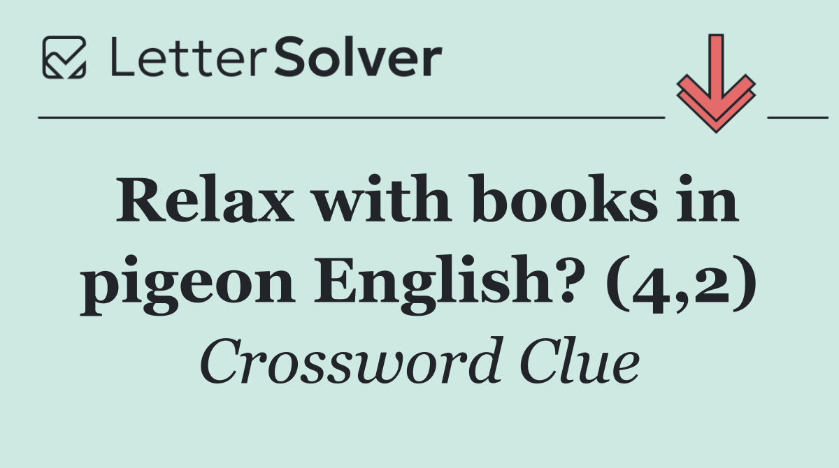 Relax with books in pigeon English? (4,2)