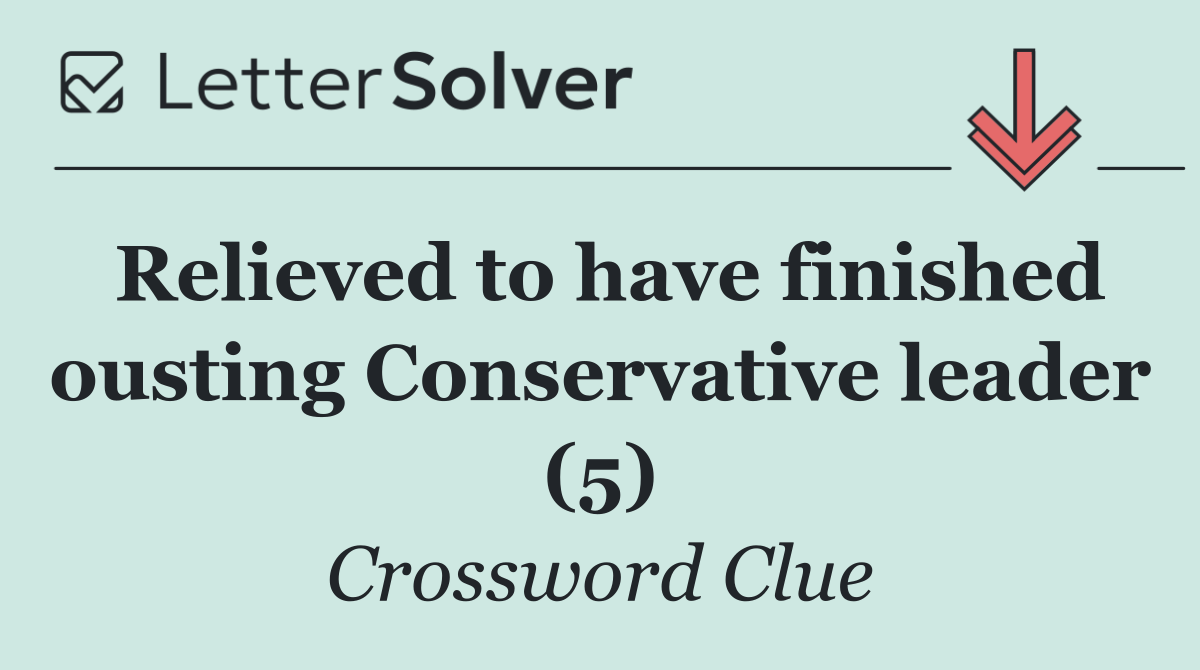 Relieved to have finished ousting Conservative leader (5)