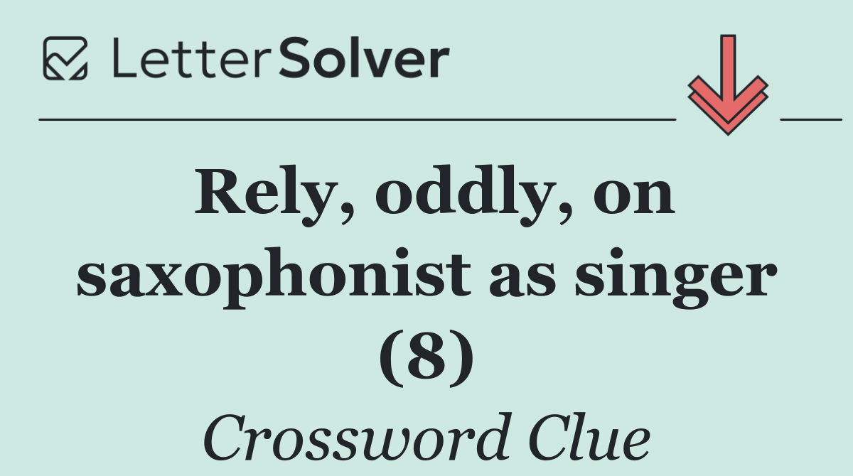 Rely, oddly, on saxophonist as singer (8)
