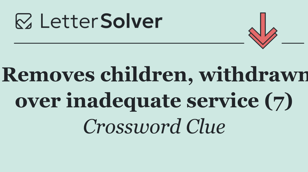 Removes children, withdrawn over inadequate service (7)